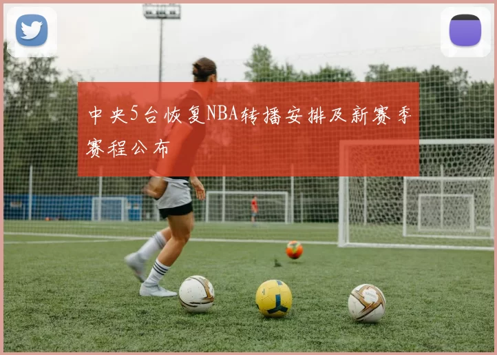 中央5台恢复NBA转播安排及新赛季赛程公布