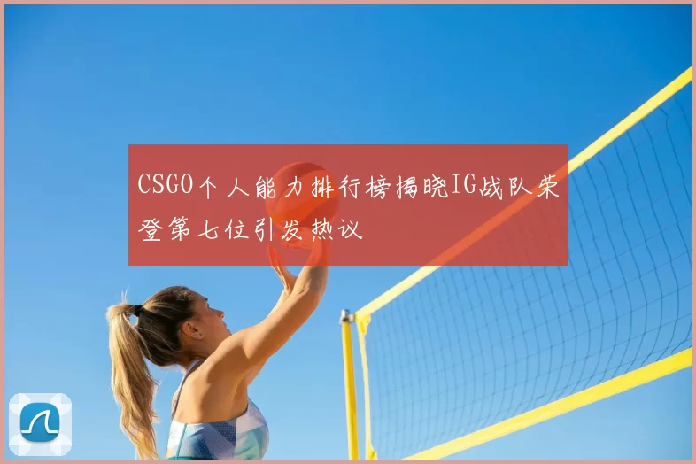 CSGO个人能力排行榜揭晓IG战队荣登第七位引发热议