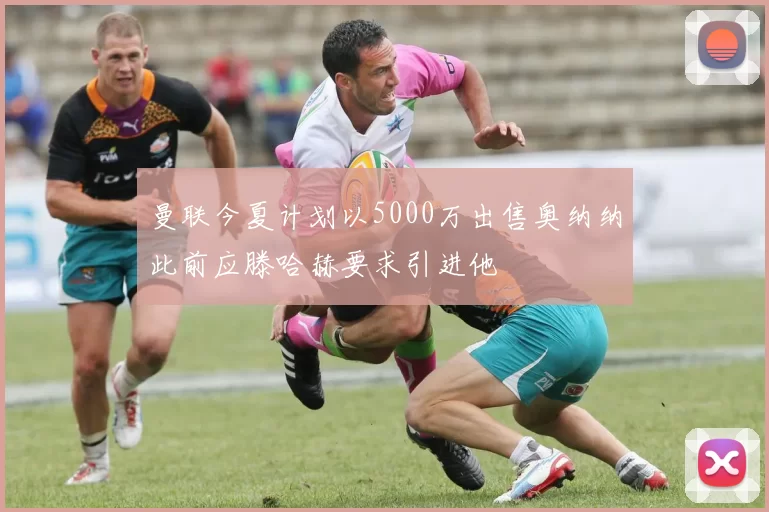 曼联今夏计划以5000万出售奥纳纳此前应滕哈赫要求引进他