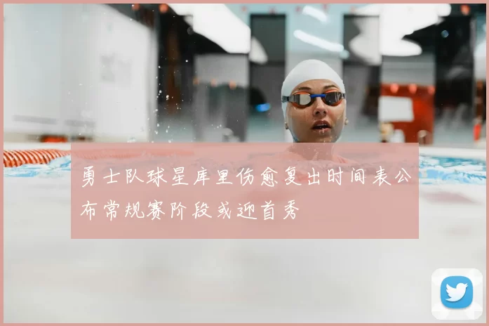 勇士队球星库里伤愈复出时间表公布常规赛阶段或迎首秀