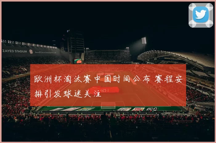 欧洲杯淘汰赛中国时间公布 赛程安排引发球迷关注