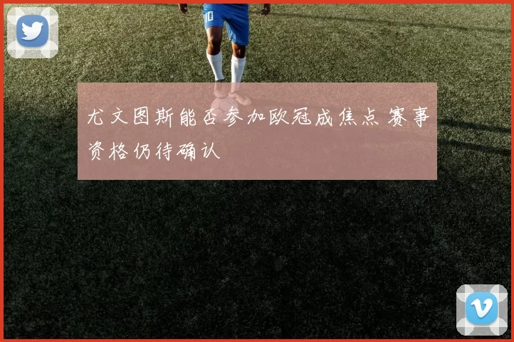 尤文图斯能否参加欧冠成焦点 赛事资格仍待确认