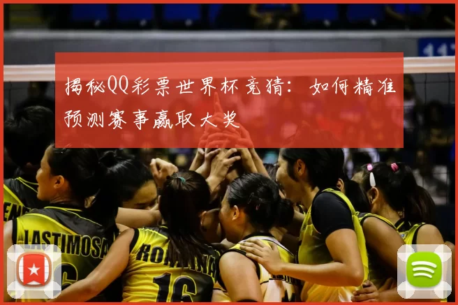 揭秘QQ彩票世界杯竞猜：如何精准预测赛事赢取大奖