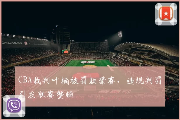 CBA裁判叶楠被罚款禁赛，违规判罚引发联赛整顿