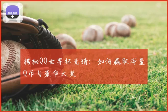 揭秘QQ世界杯竞猜：如何赢取海量Q币与豪华大奖