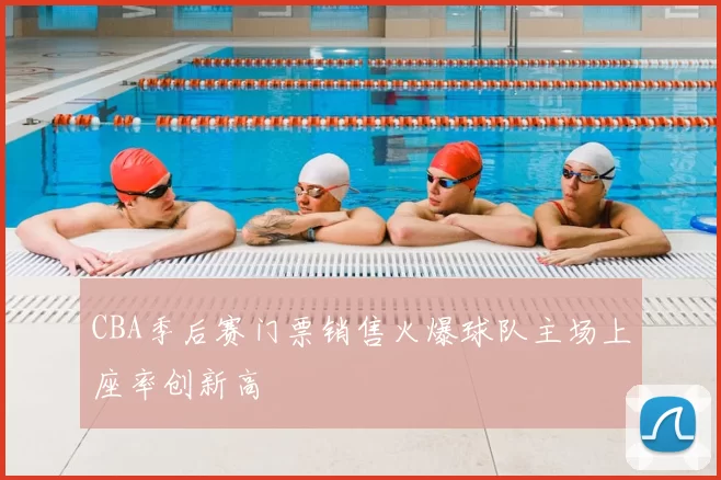 CBA季后赛门票销售火爆球队主场上座率创新高