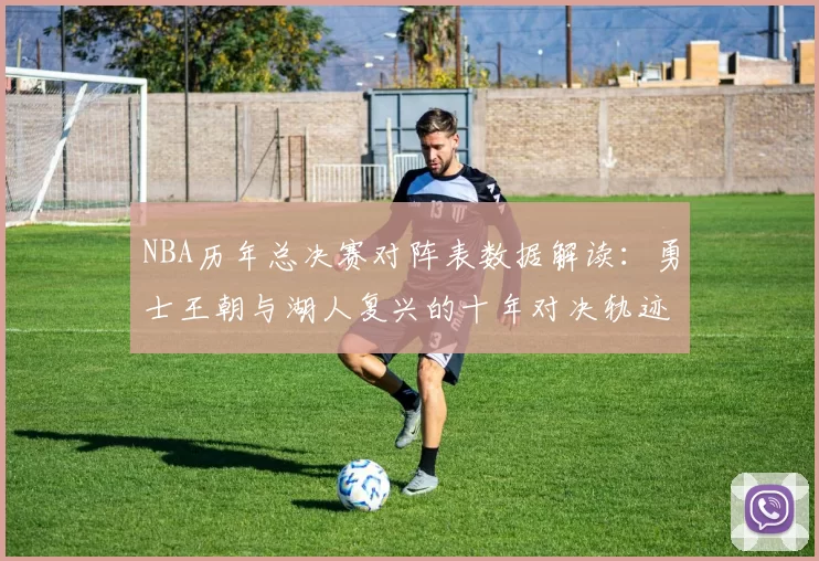 NBA历年总决赛对阵表数据解读：勇士王朝与湖人复兴的十年对决轨迹