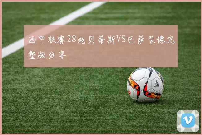 西甲联赛28轮贝蒂斯VS巴萨录像完整版分享