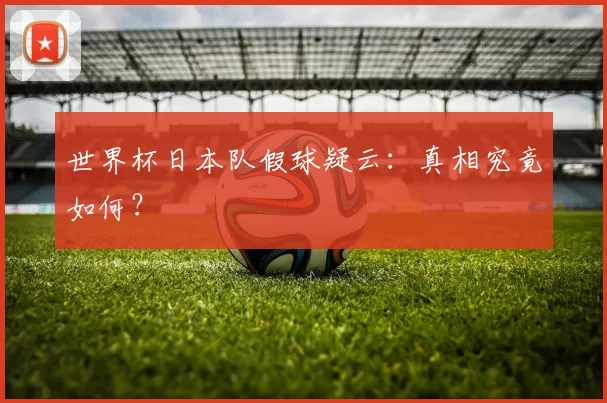 世界杯日本队假球疑云:真相究竟如何?