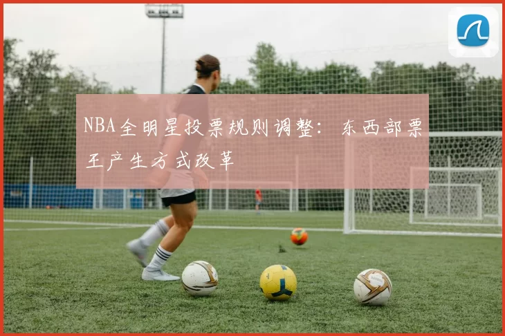 NBA全明星投票规则调整：东西部票王产生方式改革