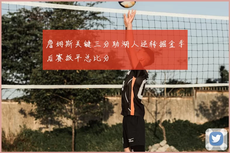 詹姆斯关键三分助湖人逆转掘金季后赛扳平总比分