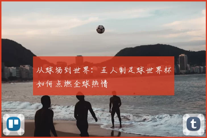 从球场到世界:五人制足球世界杯如何点燃全球热情