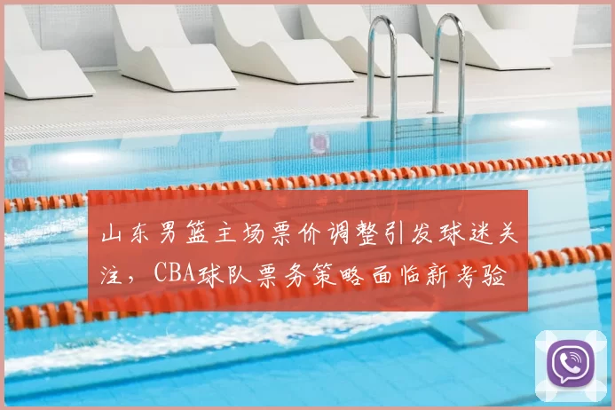 山东男篮主场票价调整引发球迷关注，CBA球队票务策略面临新考验