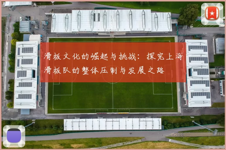滑板文化的崛起与挑战：探究上海滑板队的整体压制与发展之路