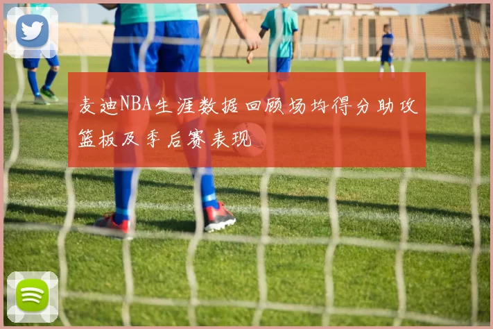 麦迪NBA生涯数据回顾场均得分助攻篮板及季后赛表现