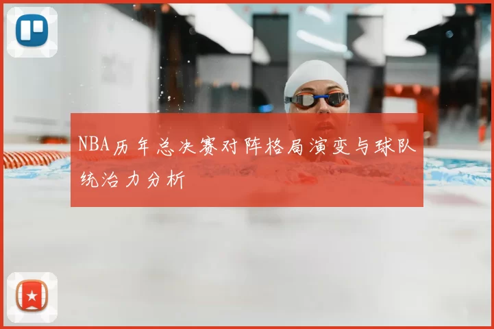 NBA历年总决赛对阵格局演变与球队统治力分析