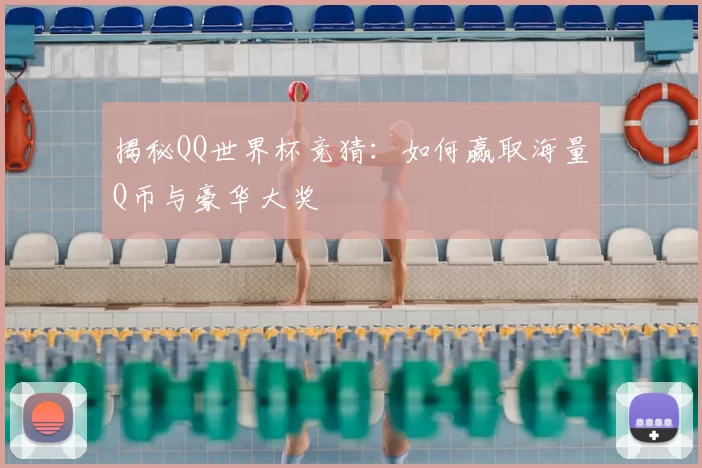 揭秘QQ世界杯竞猜：如何赢取海量Q币与豪华大奖