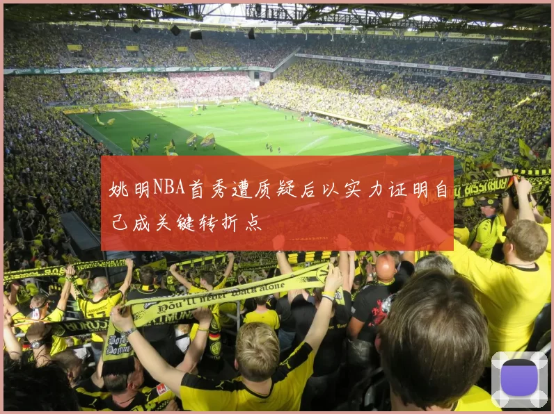 姚明NBA首秀遭质疑后以实力证明自己成关键转折点