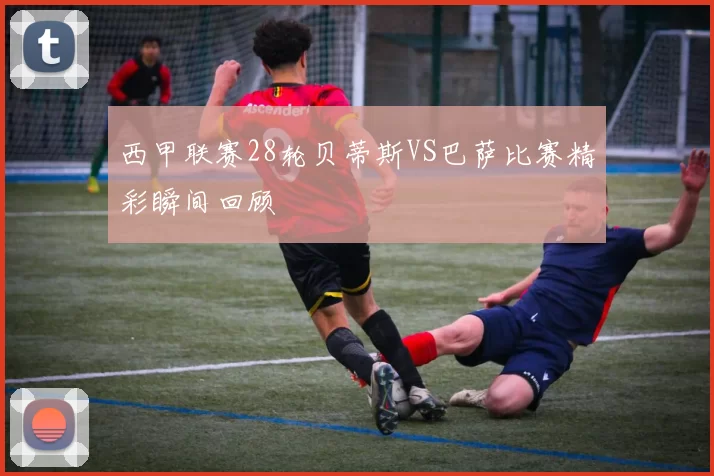 西甲联赛28轮贝蒂斯VS巴萨比赛精彩瞬间回顾