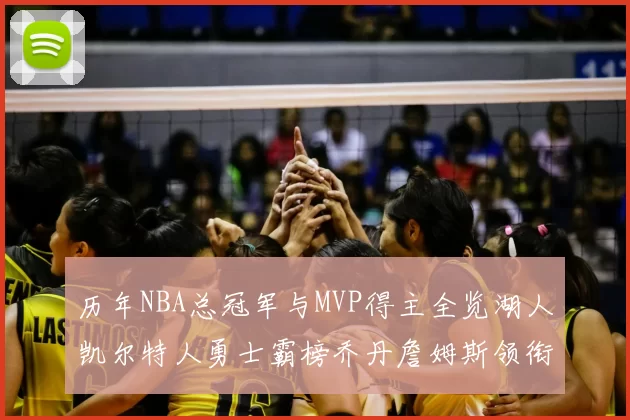 历年NBA总冠军与MVP得主全览湖人凯尔特人勇士霸榜乔丹詹姆斯领衔